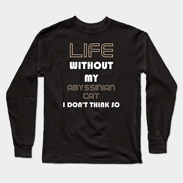 Life Without My Abyssinian Cat I Don't Think So Long Sleeve T-Shirt by AmazighmanDesigns